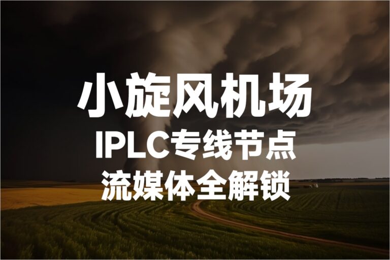 小旋风加速器评测：小旋风机场加速器IPLC专线节点流媒体全解锁免费下载